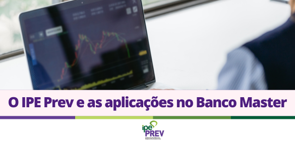 IPE Prev reitera que n&atilde;o realizou aplica&ccedil;&otilde;es financeiras no Banco Master, inexistindo qualquer rela&ccedil;&atilde;o de investimentos com essa institui&ccedil;&atilde;o financeira.